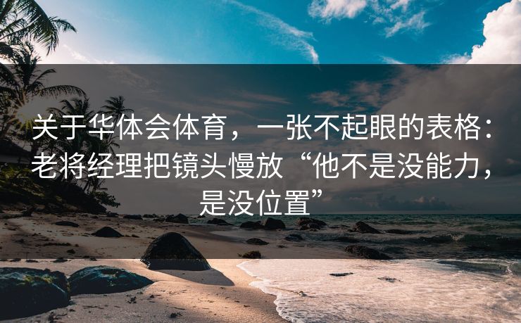 关于华体会体育，一张不起眼的表格：老将经理把镜头慢放“他不是没能力，是没位置”