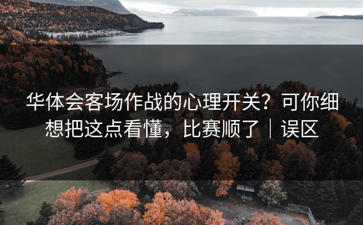 华体会客场作战的心理开关？可你细想把这点看懂，比赛顺了｜误区