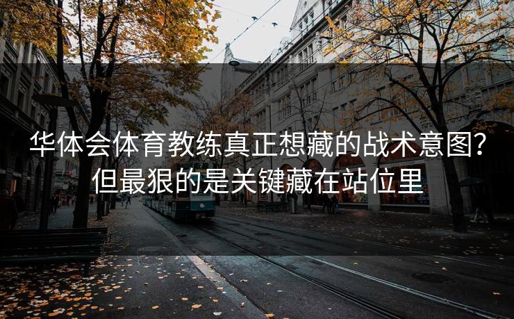 华体会体育教练真正想藏的战术意图？但最狠的是关键藏在站位里